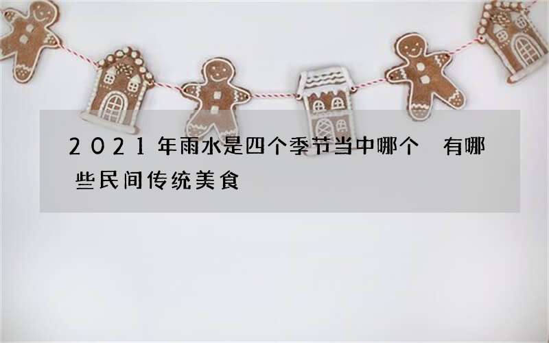 2021年雨水是四个季节当中哪个 有哪些民间传统美食